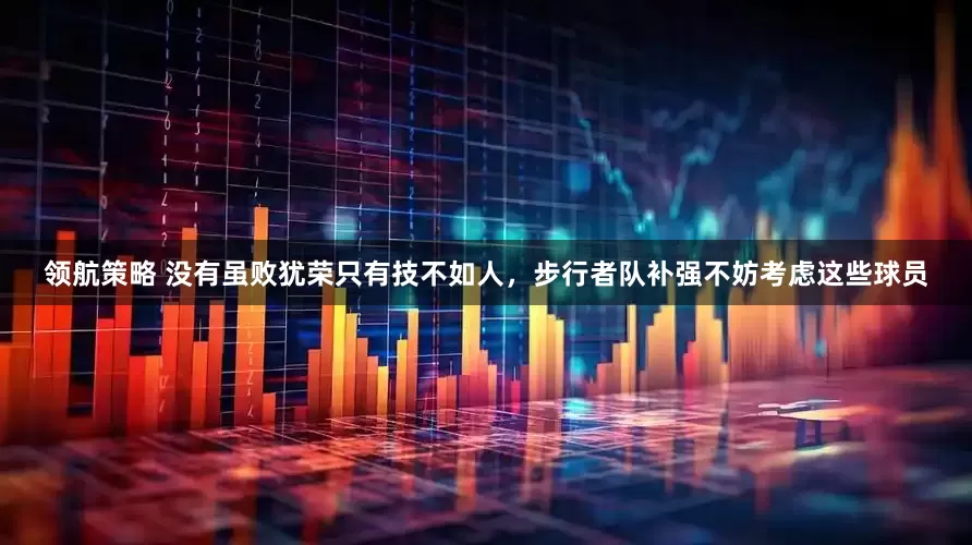 领航策略 没有虽败犹荣只有技不如人，步行者队补强不妨考虑这些球员