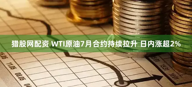 猎股网配资 WTI原油7月合约持续拉升 日内涨超2%