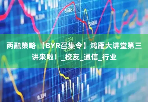 两融策略 【BYR召集令】鸿雁大讲堂第三讲来啦！_校友_通信_行业
