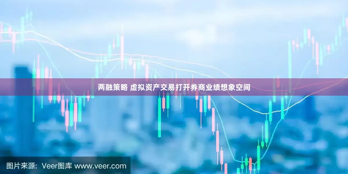 两融策略 虚拟资产交易打开券商业绩想象空间