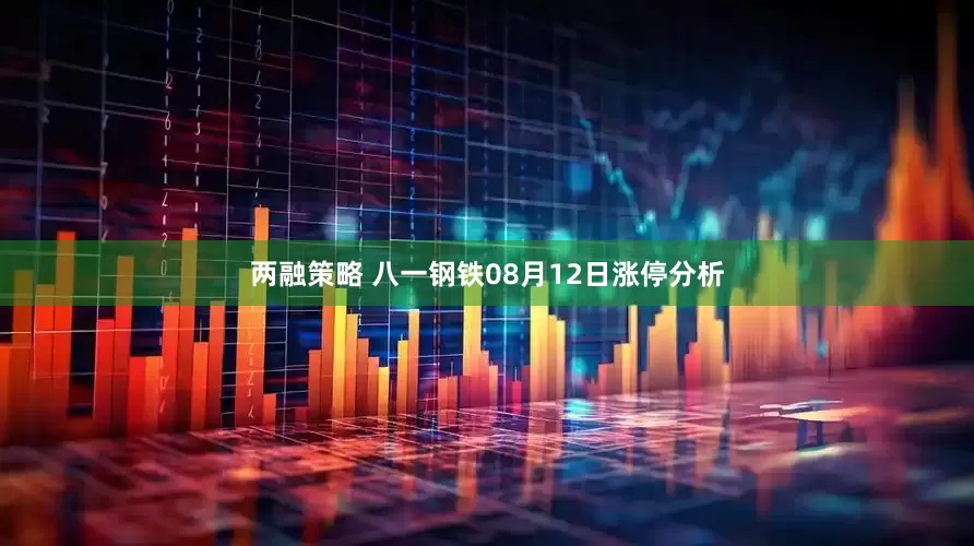 两融策略 八一钢铁08月12日涨停分析