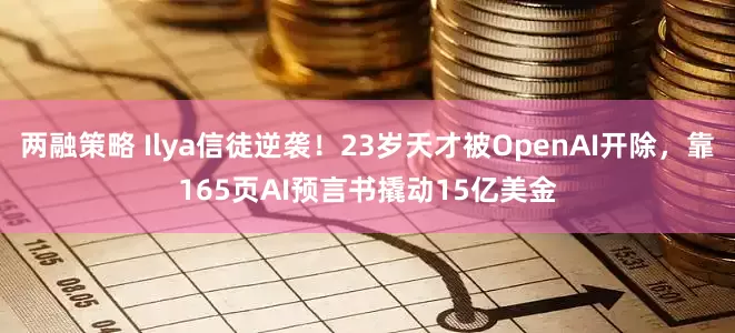 两融策略 Ilya信徒逆袭！23岁天才被OpenAI开除，靠165页AI预言书撬动15亿美金